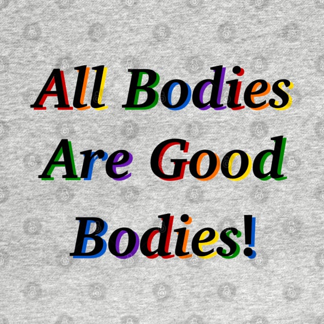 All Bodies Are Good Bodies by SentABearToSpace 